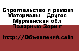 Строительство и ремонт Материалы - Другое. Мурманская обл.,Полярные Зори г.